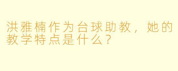 洪雅楠作为台球助教，她的教学特点是什么？