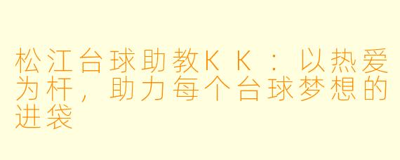 松江台球助教KK：以热爱为杆，助力每个台球梦想的进袋