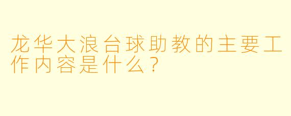 龙华大浪台球助教的主要工作内容是什么？