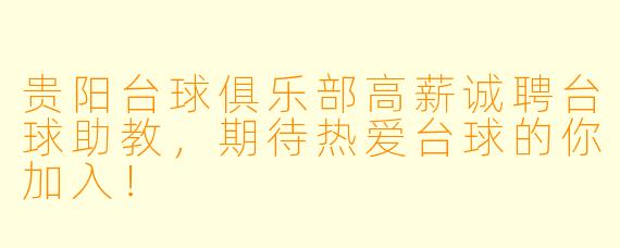 贵阳台球俱乐部高薪诚聘台球助教，期待热爱台球的你加入！
