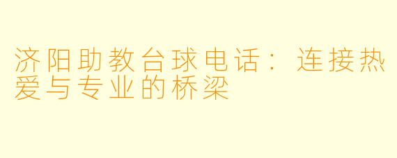济阳助教台球电话:连接热爱与专业的桥梁