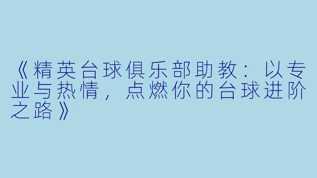 《精英台球俱乐部助教：以专业与热情，点燃你的台球进阶之路》