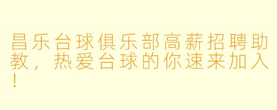 昌乐台球俱乐部高薪招聘助教，热爱台球的你速来加入！