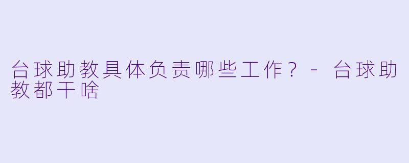 台球助教具体负责哪些工作？-台球助教都干啥