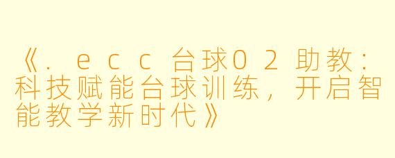 《.ecc台球02助教：科技赋能台球训练，开启智能教学新时代》