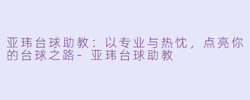亚玮台球助教：以专业与热忱，点亮你的台球之路-亚玮台球助教