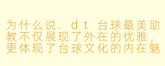 为什么说.dt台球最美助教不仅展现了外在的优雅，更体现了台球文化的内在魅力？