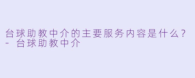 台球助教中介的主要服务内容是什么？-台球助教中介