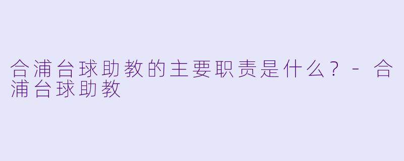 合浦台球助教的主要职责是什么？-合浦台球助教