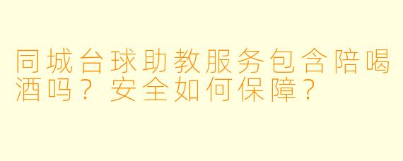同城台球助教服务包含陪喝酒吗？安全如何保障？