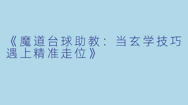 《魔道台球助教：当玄学技巧遇上精准走位》