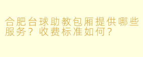 合肥台球助教包厢提供哪些服务？收费标准如何？