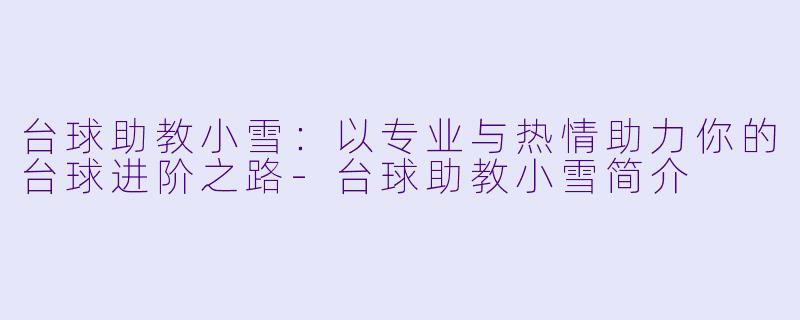 台球助教小雪：以专业与热情助力你的台球进阶之路-台球助教小雪简介