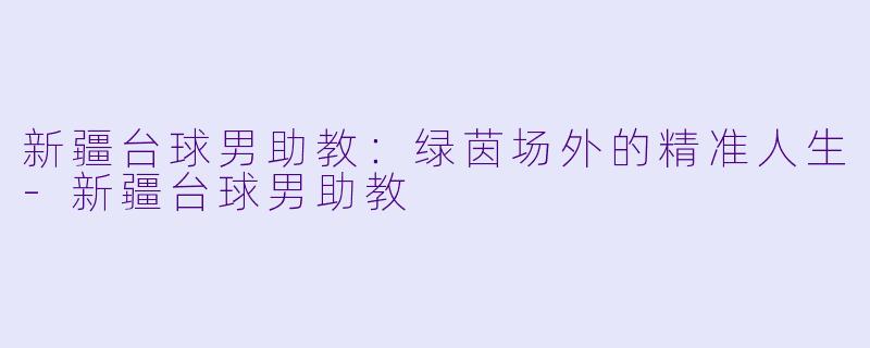 新疆台球男助教：绿茵场外的精准人生-新疆台球男助教
