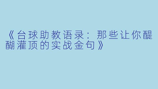 《台球助教语录：那些让你醍醐灌顶的实战金句》