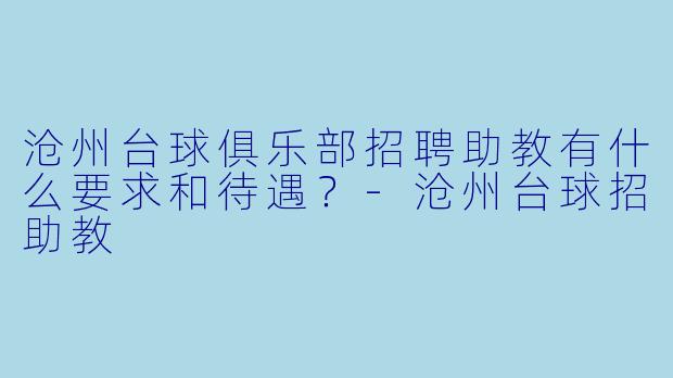 沧州台球俱乐部招聘助教有什么要求和待遇？-沧州台球招助教