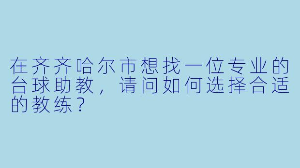 在齐齐哈尔市想找一位专业的台球助教，请问如何选择合适的教练？