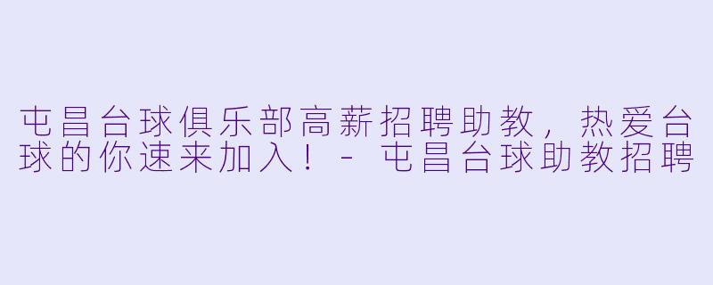 屯昌台球俱乐部高薪招聘助教，热爱台球的你速来加入！-屯昌台球助教招聘