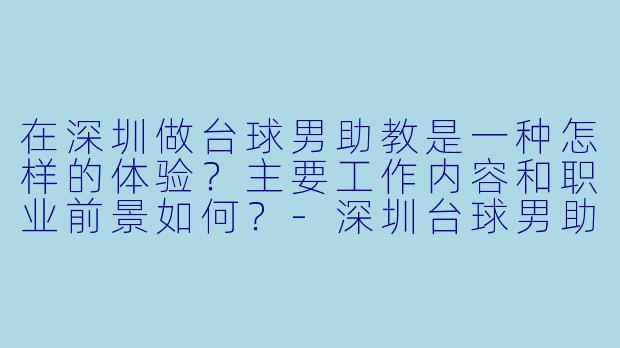 在深圳做台球男助教是一种怎样的体验？主要工作内容和职业前景如何？-深圳台球男助教