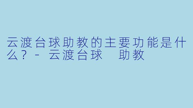云渡台球助教的主要功能是什么？-云渡台球 助教