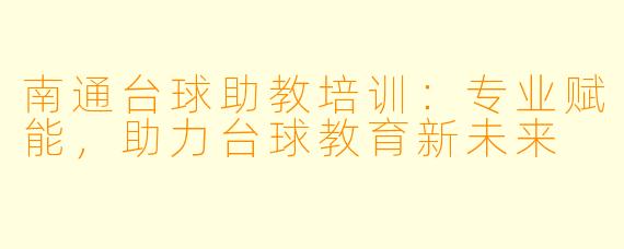 南通台球助教培训：专业赋能，助力台球教育新未来