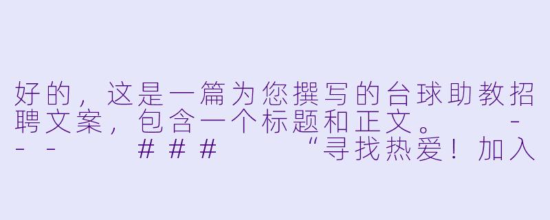 好的，这是一篇为您撰写的台球助教招聘文案，包含一个标题和正文。

---

###

“寻找热爱！加入我们，成为下一个台球明星的引路人”

###-台球助教 招聘文案