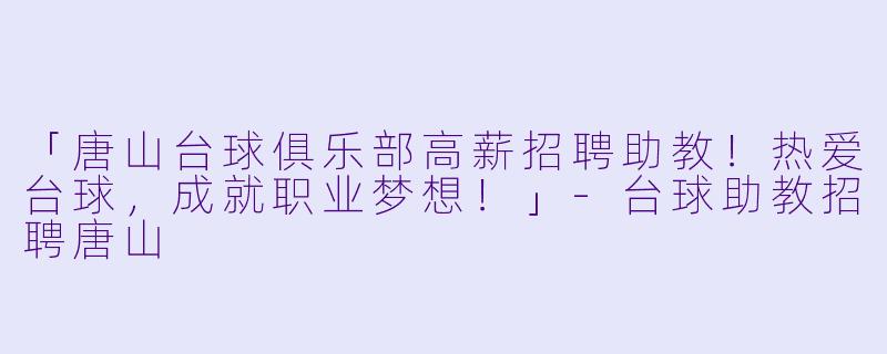 「唐山台球俱乐部高薪招聘助教！热爱台球，成就职业梦想！」-台球助教招聘唐山