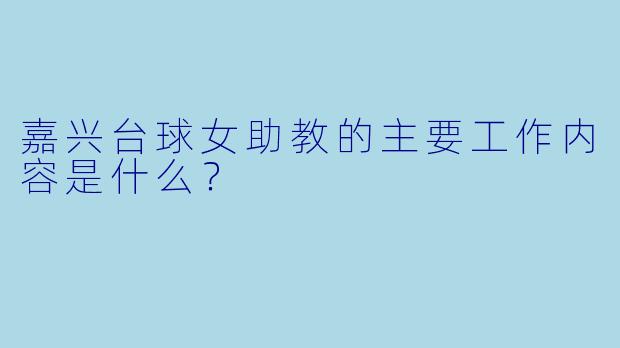 嘉兴台球女助教的主要工作内容是什么？