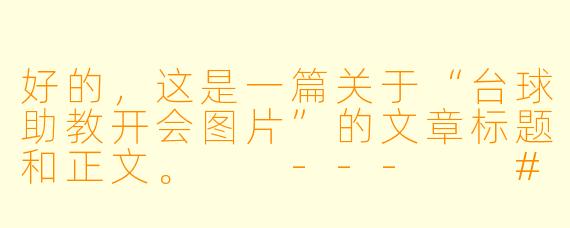 好的，这是一篇关于“台球助教开会图片”的文章标题和正文。

---

###镜头之外：一张台球助教会议图，揭开赛场精英的幕后修炼

###