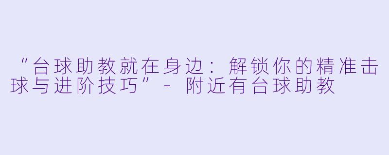 “台球助教就在身边：解锁你的精准击球与进阶技巧”-附近有台球助教