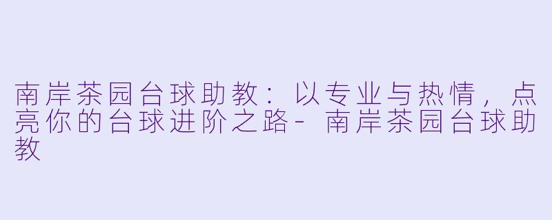 南岸茶园台球助教：以专业与热情，点亮你的台球进阶之路-南岸茶园台球助教