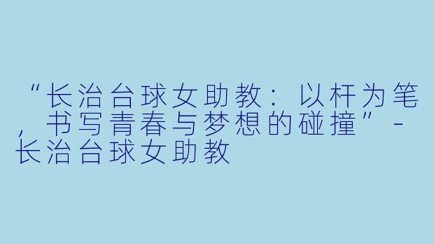 “长治台球女助教：以杆为笔，书写青春与梦想的碰撞”-长治台球女助教