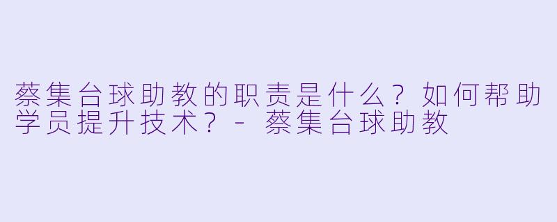 蔡集台球助教的职责是什么？如何帮助学员提升技术？