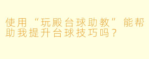 使用“玩殿台球助教”能帮助我提升台球技巧吗？