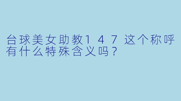 台球美女助教147这个称呼有什么特殊含义吗？