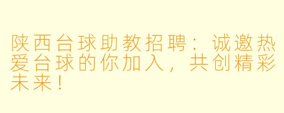 陕西台球助教招聘：诚邀热爱台球的你加入，共创精彩未来！