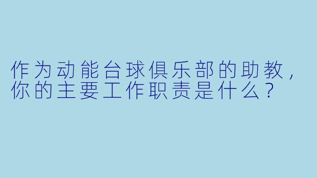 作为动能台球俱乐部的助教，你的主要工作职责是什么？
