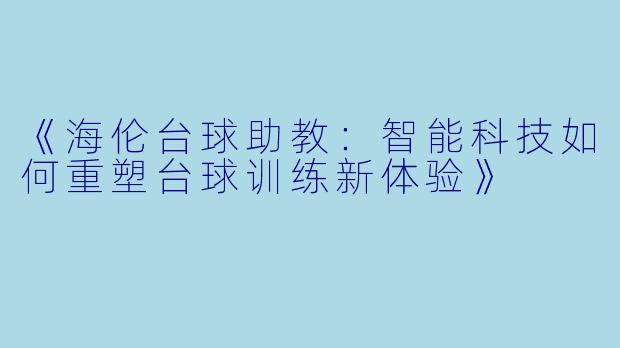 《海伦台球助教：智能科技如何重塑台球训练新体验》
