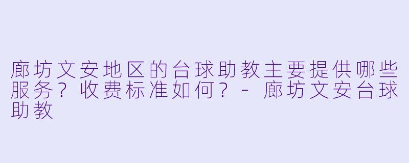 廊坊文安地区的台球助教主要提供哪些服务？收费标准如何？-廊坊文安台球助教