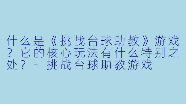 什么是《挑战台球助教》游戏？它的核心玩法有什么特别之处？-挑战台球助教游戏