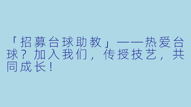 「招募台球助教」——热爱台球？加入我们，传授技艺，共同成长！