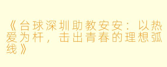 《台球深圳助教安安：以热爱为杆，击出青春的理想弧线》