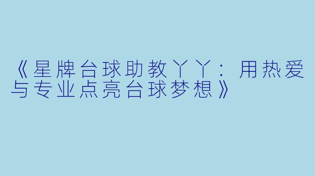 《星牌台球助教丫丫：用热爱与专业点亮台球梦想》