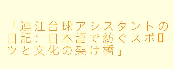 「連江台球アシスタントの日記：日本語で紡ぐスポーツと文化の架け橋」