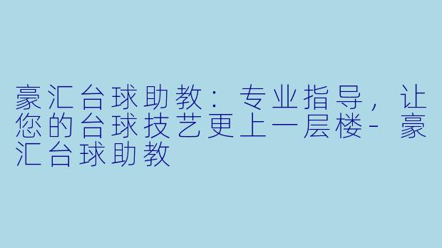 豪汇台球助教：专业指导，让您的台球技艺更上一层楼-豪汇台球助教