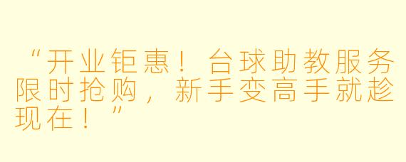 “开业钜惠！台球助教服务限时抢购，新手变高手就趁现在！”