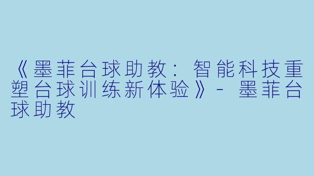 《墨菲台球助教：智能科技重塑台球训练新体验》-墨菲台球助教
