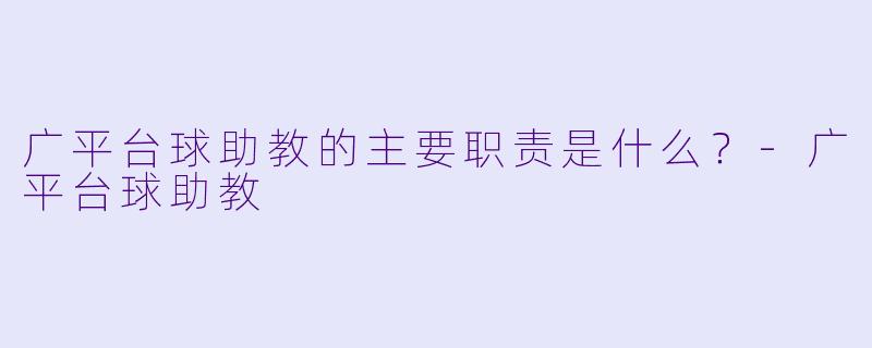 广平台球助教的主要职责是什么？-广平台球助教