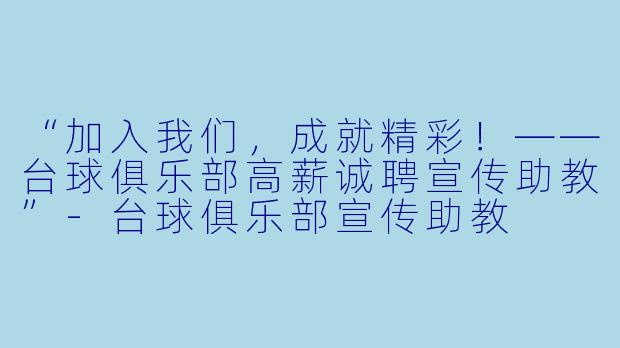“加入我们，成就精彩！——台球俱乐部高薪诚聘宣传助教”-台球俱乐部宣传助教