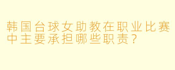韩国台球女助教在职业比赛中主要承担哪些职责?